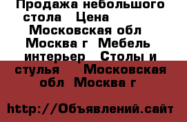 Продажа небольшого стола › Цена ­ 1 200 - Московская обл., Москва г. Мебель, интерьер » Столы и стулья   . Московская обл.,Москва г.